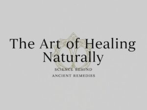 The Art of Healing Naturally: Science Behind Ancient Remedies